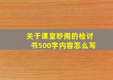 关于课堂吵闹的检讨书500字内容怎么写