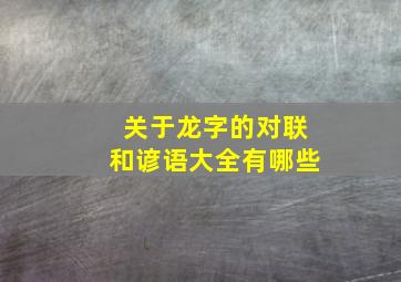 关于龙字的对联和谚语大全有哪些