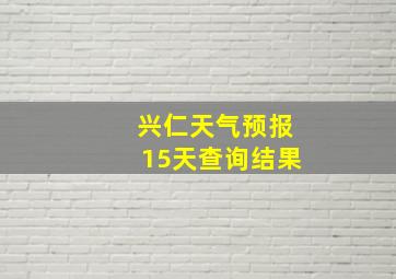 兴仁天气预报15天查询结果