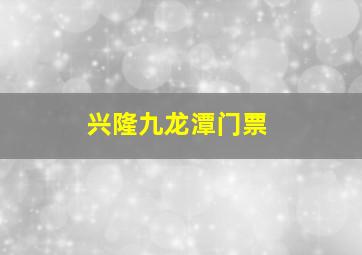 兴隆九龙潭门票