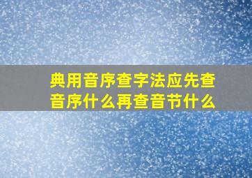 典用音序查字法应先查音序什么再查音节什么