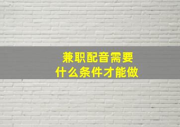 兼职配音需要什么条件才能做