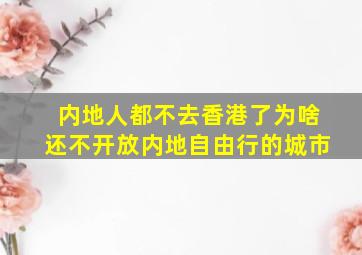 内地人都不去香港了为啥还不开放内地自由行的城市