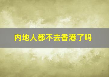 内地人都不去香港了吗