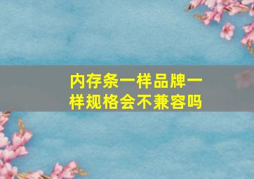 内存条一样品牌一样规格会不兼容吗