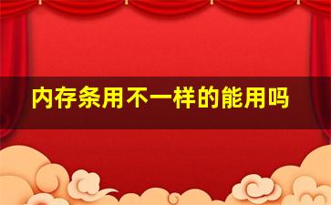 内存条用不一样的能用吗