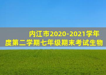 内江市2020-2021学年度第二学期七年级期末考试生物