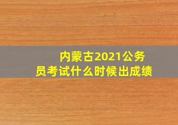 内蒙古2021公务员考试什么时候出成绩