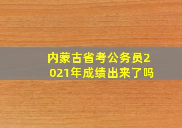 内蒙古省考公务员2021年成绩出来了吗