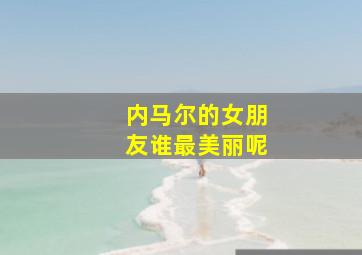 内马尔的女朋友谁最美丽呢