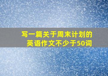 写一篇关于周末计划的英语作文不少于50词