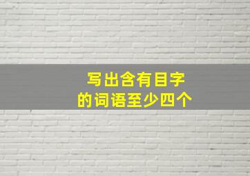 写出含有目字的词语至少四个