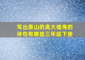 写出泰山的高大雄伟的诗句有哪些三年级下册