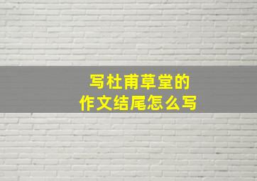 写杜甫草堂的作文结尾怎么写