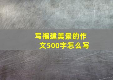 写福建美景的作文500字怎么写