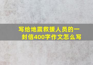 写给地震救援人员的一封信400字作文怎么写