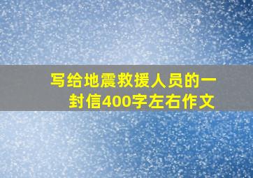 写给地震救援人员的一封信400字左右作文