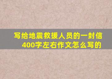 写给地震救援人员的一封信400字左右作文怎么写的