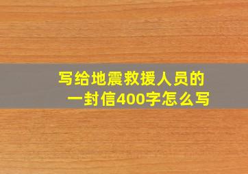 写给地震救援人员的一封信400字怎么写