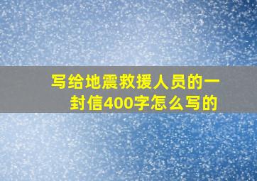 写给地震救援人员的一封信400字怎么写的