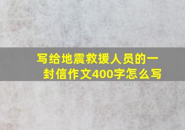 写给地震救援人员的一封信作文400字怎么写