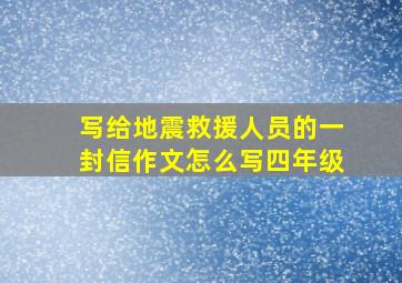 写给地震救援人员的一封信作文怎么写四年级