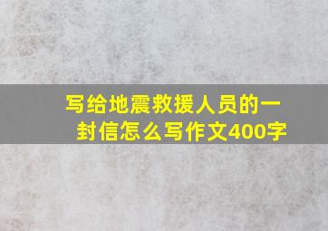 写给地震救援人员的一封信怎么写作文400字