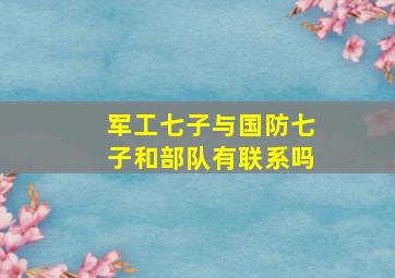 军工七子与国防七子和部队有联系吗