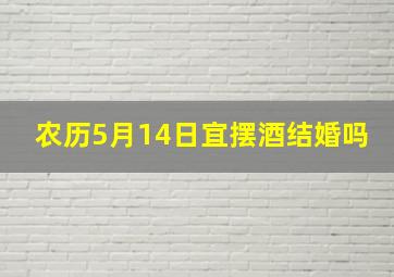 农历5月14日宜摆酒结婚吗