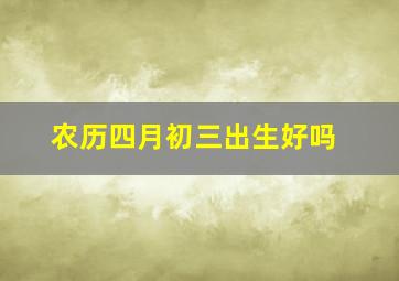 农历四月初三出生好吗