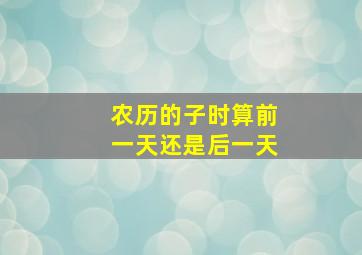 农历的子时算前一天还是后一天