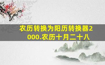 农历转换为阳历转换器2000.农历十月二十八