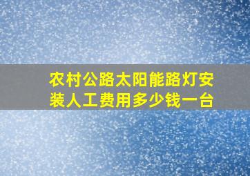 农村公路太阳能路灯安装人工费用多少钱一台