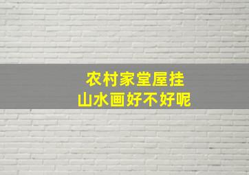 农村家堂屋挂山水画好不好呢