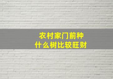 农村家门前种什么树比较旺财