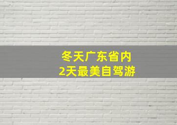 冬天广东省内2天最美自驾游