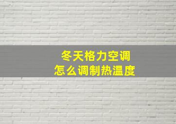 冬天格力空调怎么调制热温度