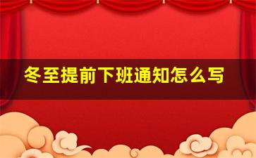 冬至提前下班通知怎么写