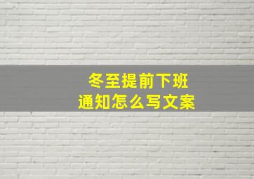 冬至提前下班通知怎么写文案