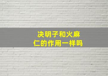 决明子和火麻仁的作用一样吗