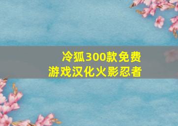 冷狐300款免费游戏汉化火影忍者