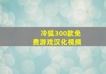 冷狐300款免费游戏汉化视频