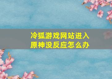 冷狐游戏网站进入原神没反应怎么办