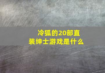 冷狐的20部直装绅士游戏是什么