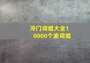 冷门词组大全10000个渝词组