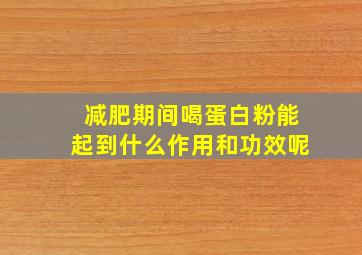 减肥期间喝蛋白粉能起到什么作用和功效呢