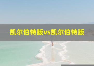 凯尔伯特版vs凯尔伯特版