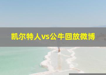 凯尔特人vs公牛回放微博