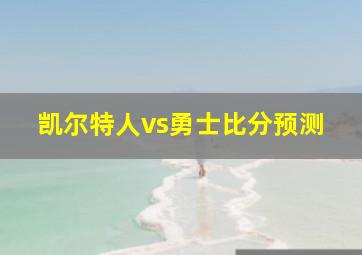 凯尔特人vs勇士比分预测