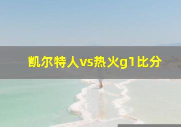 凯尔特人vs热火g1比分